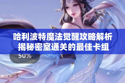 哈利波特魔法覺(jué)醒攻略解析 揭秘密室通關(guān)的最佳卡組搭配技巧