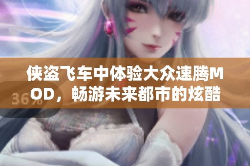 俠盜飛車中體驗(yàn)大眾速騰MOD，暢游未來都市的炫酷冒險(xiǎn)之旅