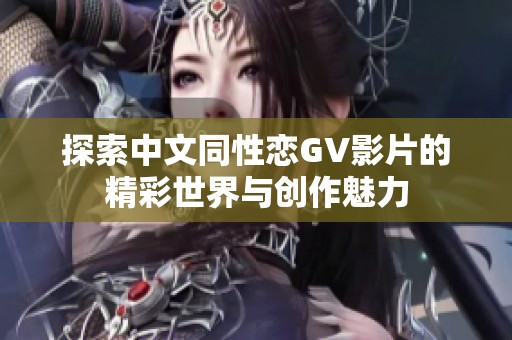探索中文同性戀GV影片的精彩世界與創(chuàng)作魅力