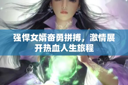 強(qiáng)悍女婿奮勇拼搏，激情展開(kāi)熱血人生旅程