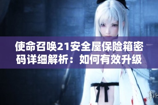 使命召喚21安全屋保險(xiǎn)箱密碼詳細(xì)解析：如何有效升級(jí)戰(zhàn)斗技能與攻克挑戰(zhàn)