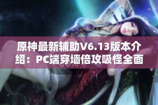 原神最新輔助V6.13版本介紹:PC端穿墻倍攻吸怪全面提升游戲體驗(yàn) 原神最新輔助V6.13版本介紹:PC端穿墻倍攻吸怪全面提升游戲體驗(yàn)