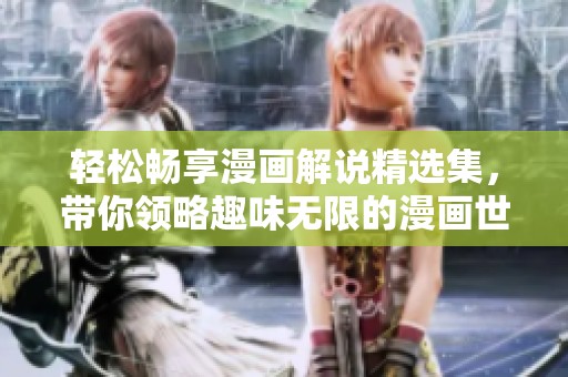 輕松暢享漫畫解說(shuō)精選集，帶你領(lǐng)略趣味無(wú)限的漫畫世界