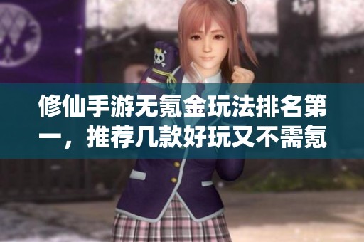 修仙手游無(wú)氪金玩法排名第一，推薦幾款好玩又不需氪金的修仙游戲