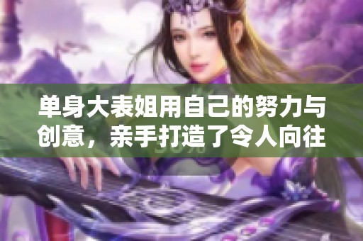 單身大表姐用自己的努力與創(chuàng)意，親手打造了令人向往的夢(mèng)幻莊園真是太了不起了