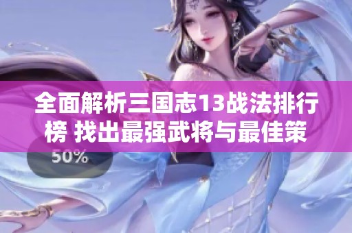 全面解析三國志13戰(zhàn)法排行榜 找出最強武將與最佳策略組合方法