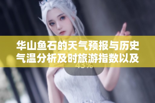 華山魚石的天氣預(yù)報與歷史氣溫分析及時旅游指數(shù)以及未來一周天氣展望詳解