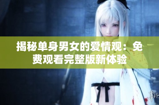 揭秘單身男女的愛情觀：免費觀看完整版新體驗