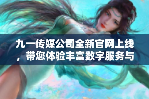 九一傳媒公司全新官網上線，帶您體驗豐富數字服務與創(chuàng)意內容