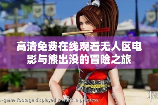 高清免費(fèi)在線觀看無(wú)人區(qū)電影與熊出沒(méi)的冒險(xiǎn)之旅