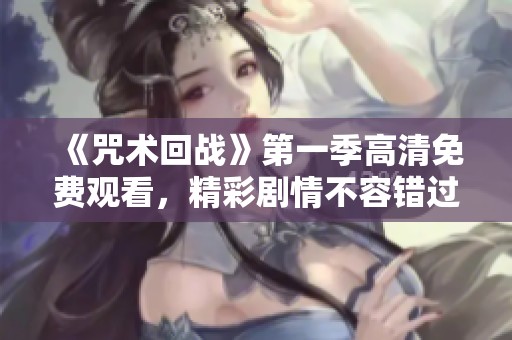 《咒術(shù)回戰(zhàn)》第一季高清免費觀看，精彩劇情不容錯過