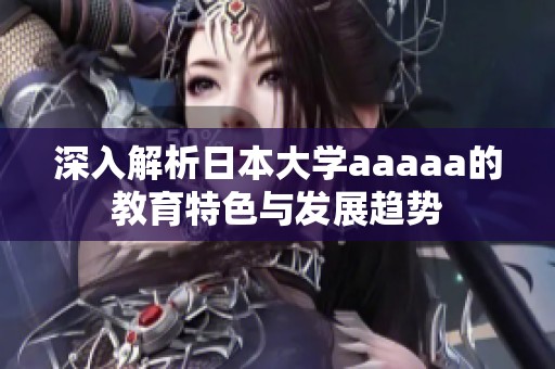 深入解析日本大學(xué)aaaaa的教育特色與發(fā)展趨勢