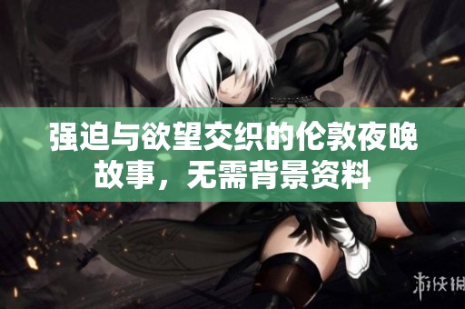 強(qiáng)迫與欲望交織的倫敦夜晚故事，無需背景資料