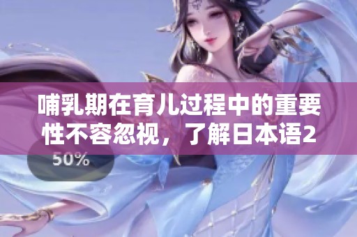 哺乳期在育兒過程中的重要性不容忽視，了解日本語2號帶來的育兒啟示
