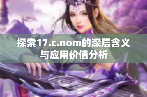 探索17.c.nom的深層含義與應(yīng)用價(jià)值分析