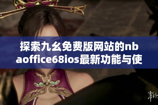 探索九幺免費版網站的nbaoffice68ios最新功能與使用指南