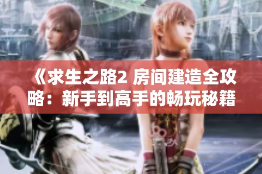 《求生之路2 房間建造全攻略：新手到高手的暢玩秘籍與技巧解析》