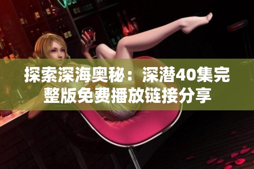 探索深海奧秘：深潛40集完整版免費播放鏈接分享