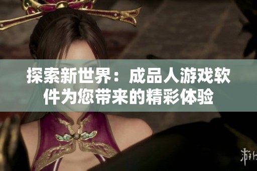 探索新世界：成品人游戲軟件為您帶來的精彩體驗(yàn)