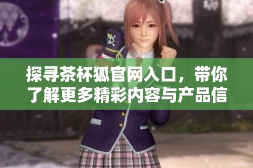 探尋茶杯狐官網(wǎng)入口，帶你了解更多精彩內(nèi)容與產(chǎn)品信息