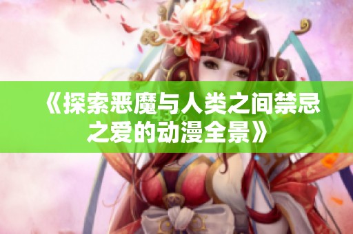 《探索惡魔與人類(lèi)之間禁忌之愛(ài)的動(dòng)漫全景》