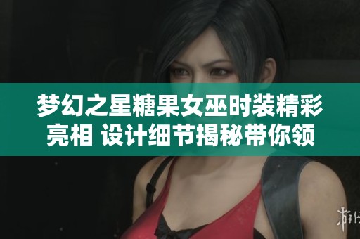 夢(mèng)幻之星糖果女巫時(shí)裝精彩亮相 設(shè)計(jì)細(xì)節(jié)揭秘帶你領(lǐng)略奇幻風(fēng)采 夢(mèng)幻之星糖果女巫時(shí)裝精彩亮相 設(shè)計(jì)細(xì)節(jié)揭秘帶你領(lǐng)略奇幻風(fēng)采