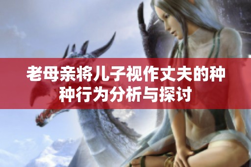 老母親將兒子視作丈夫的種種行為分析與探討