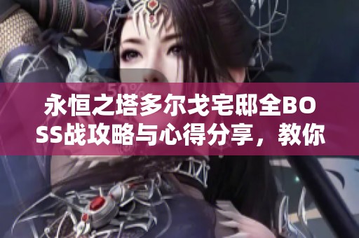 永恒之塔多爾戈宅邸全BOSS戰(zhàn)攻略與心得分享，教你輕松通關(guān)的技巧與策略