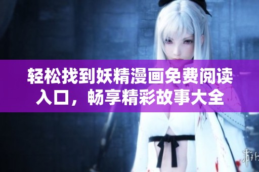 輕松找到妖精漫畫免費(fèi)閱讀入口，暢享精彩故事大全