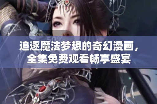 追逐魔法夢(mèng)想的奇幻漫畫(huà),全集免費(fèi)觀看暢享盛宴 追逐魔法夢(mèng)想的奇幻漫畫(huà),全集免費(fèi)觀看暢享盛宴