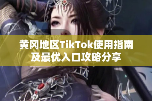 黃岡地區(qū)TikTok使用指南及最優(yōu)入口攻略分享