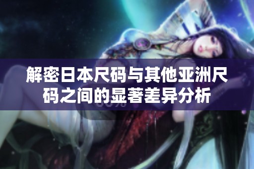 解密日本尺碼與其他亞洲尺碼之間的顯著差異分析
