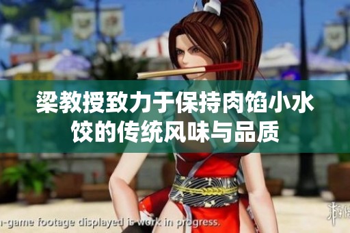 梁教授致力于保持肉餡小水餃的傳統(tǒng)風(fēng)味與品質(zhì)