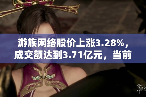 游族網(wǎng)絡(luò)股價上漲3.28%，成交額達到3.71億元，當前無明顯增減倉動態(tài)