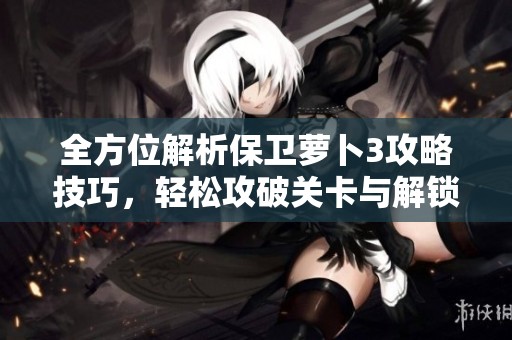 全方位解析保衛(wèi)蘿卜3攻略技巧,輕松攻破關(guān)卡與解鎖神秘保險箱的方法分享 全方位解析保衛(wèi)蘿卜3攻略技巧,輕松攻破關(guān)卡與解鎖神秘保險箱的方法分享