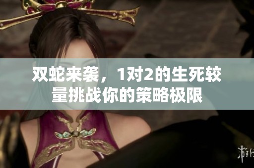 雙蛇來襲，1對(duì)2的生死較量挑戰(zhàn)你的策略極限