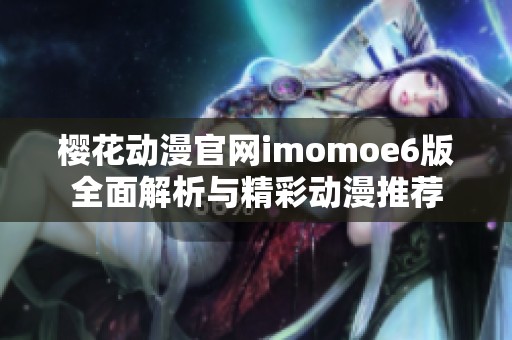 櫻花動(dòng)漫官網(wǎng)imomoe6版全面解析與精彩動(dòng)漫推薦 櫻花動(dòng)漫官網(wǎng)imomoe6版全面解析與精彩動(dòng)漫推薦
