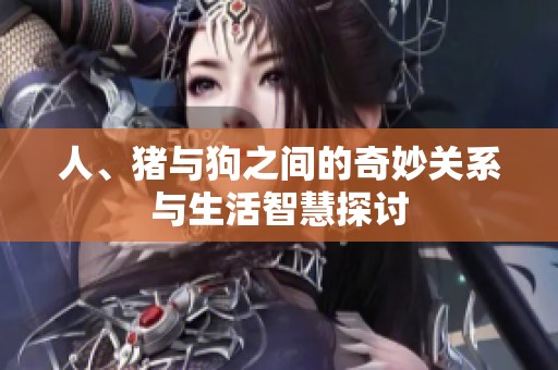 人、豬與狗之間的奇妙關系與生活智慧探討