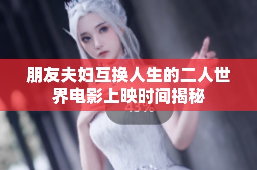 朋友夫婦互換人生的二人世界電影上映時(shí)間揭秘
