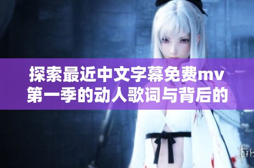 探索最近中文字幕免費(fèi)mv第一季的動(dòng)人歌詞與背后的故事