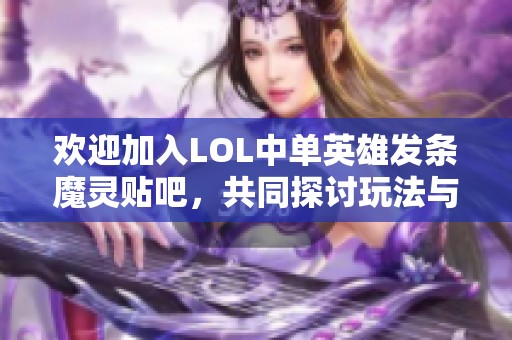 歡迎加入LOL中單英雄發(fā)條魔靈貼吧，共同探討玩法與技巧的樂趣與挑戰(zhàn)