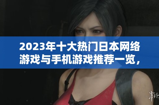 2023年十大熱門日本網(wǎng)絡(luò)游戲與手機游戲推薦一覽，帶你探索最新游戲趨勢與玩法