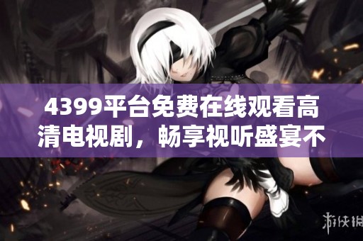 4399平臺免費在線觀看高清電視劇，暢享視聽盛宴不再錯過