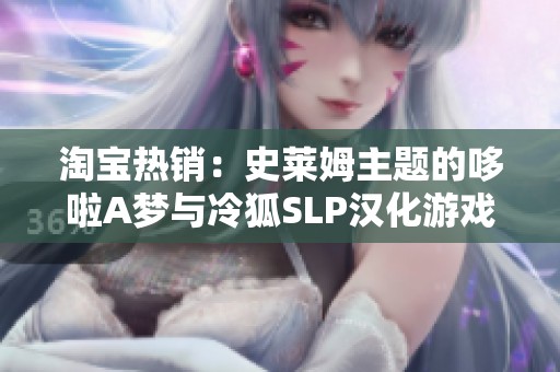 淘寶熱銷：史萊姆主題的哆啦A夢與冷狐SLP漢化游戲合集推薦