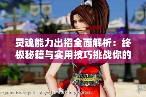 靈魂能力出招全面解析：終極秘籍與實(shí)用技巧挑戰(zhàn)你的游戲能力