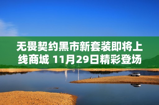 無(wú)畏契約黑市新套裝即將上線商城 11月29日精彩登場(chǎng)等你來(lái)體驗(yàn)