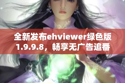 全新發(fā)布ehviewer綠色版1.9.9.8，暢享無(wú)廣告追番體驗(yàn)