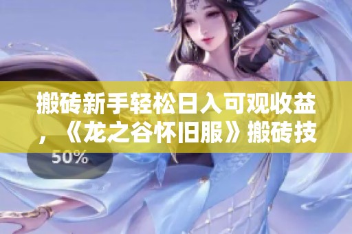 搬磚新手輕松日入可觀收益，《龍之谷懷舊服》搬磚技巧全揭秘