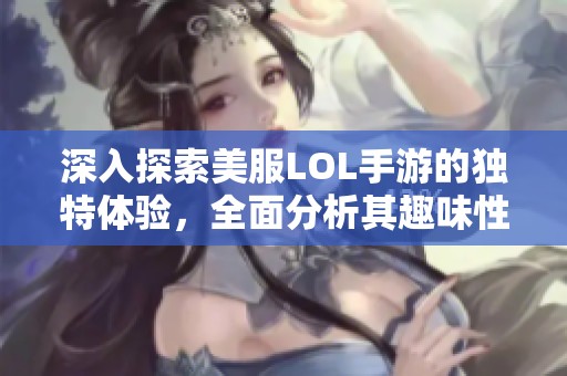 深入探索美服LOL手游的獨(dú)特體驗(yàn)，全面分析其趣味性與游戲差異性