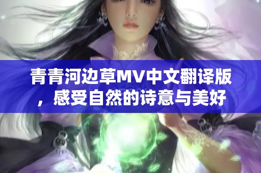 青青河邊草MV中文翻譯版，感受自然的詩(shī)意與美好
